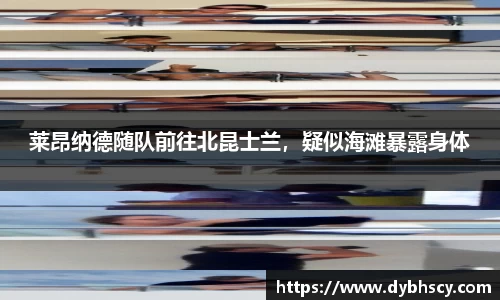莱昂纳德随队前往北昆士兰，疑似海滩暴露身体