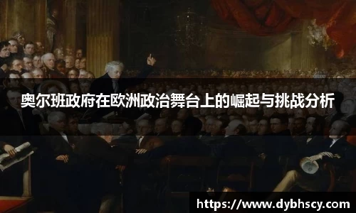 奥尔班政府在欧洲政治舞台上的崛起与挑战分析