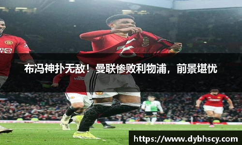 布冯神扑无敌！曼联惨败利物浦，前景堪忧