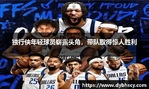 独行侠年轻球员崭露头角，带队取得惊人胜利