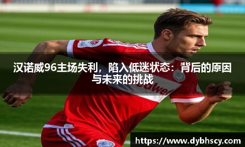 汉诺威96主场失利，陷入低迷状态：背后的原因与未来的挑战