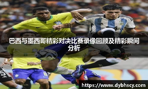 巴西与墨西哥精彩对决比赛录像回顾及精彩瞬间分析