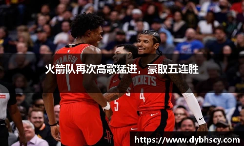 火箭队再次高歌猛进，豪取五连胜
