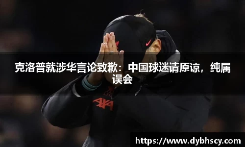 克洛普就涉华言论致歉：中国球迷请原谅，纯属误会